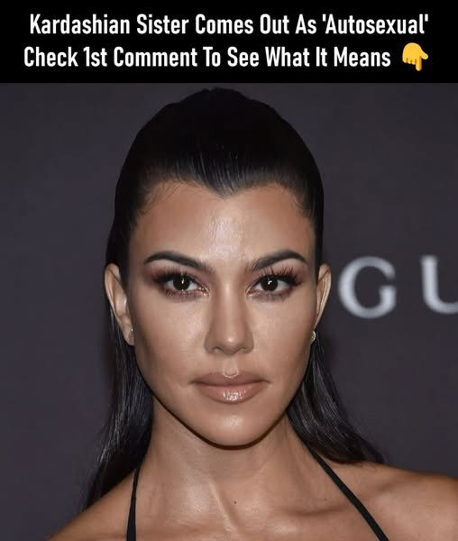 Kardashian Sister Comes Out As ‘Autosex ual’ – Here’s What It Means