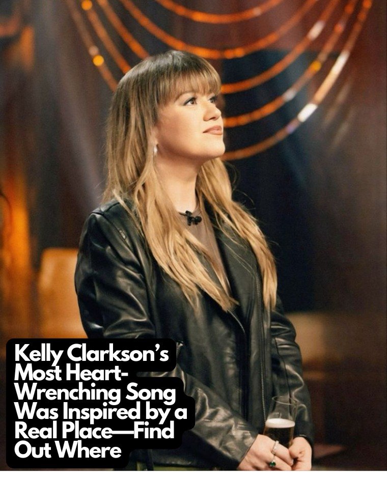 Kelly Clarkson’s Most Heart-Wrenching Song Was Inspired by a Real Place—Find Out Where